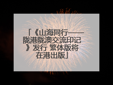 《山海同行——陇港陇澳交流印记》发行 繁体版将在港出版