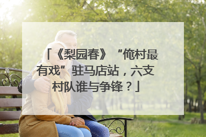 《梨园春》“俺村最有戏”驻马店站，六支村队谁与争锋？