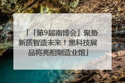 「第9届南博会」聚势新质智造未来！黑科技展品将亮相制造业馆