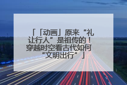 「动画」原来“礼让行人”是祖传的！穿越时空看古代如何“文明出行”