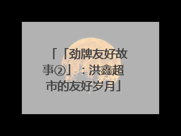 「劲牌友好故事②」：洪鑫超市的友好岁月
