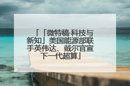 「微特稿·科技与新知」美国能源部联手英伟达、戴尔官宣下一代超算