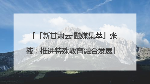 「新甘肃云·融媒集萃」张掖：推进特殊教育融合发展