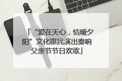 “爱在天心，情暖夕阳”文化惠民演出奏响父亲节节日欢歌