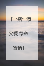 “瓶”添父爱 绿意寄情