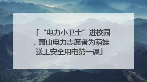 “电力小卫士”进校园，萧山电力志愿者为萌娃送上安全用电第一课