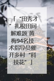 “田秀才”扎根田间解难题 黄梅94名技术指导员催开乡村“科技花”