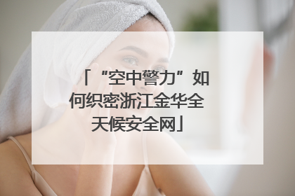 “空中警力”如何织密浙江金华全天候安全网