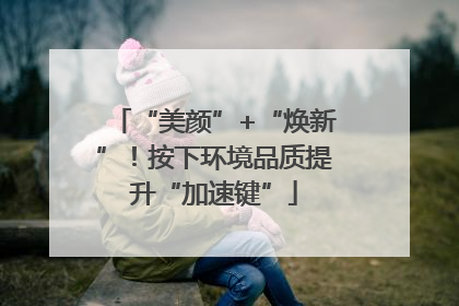 “美颜”+“焕新”！按下环境品质提升“加速键”