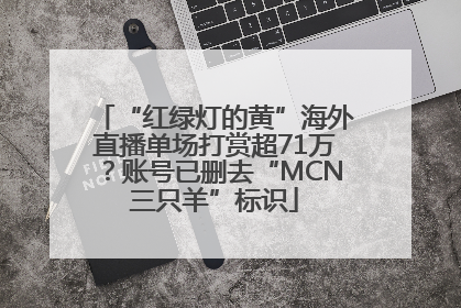 “红绿灯的黄”海外直播单场打赏超71万？账号已删去“MCN三只羊”标识