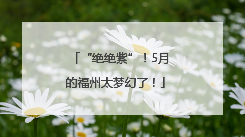 “绝绝紫”！5月的福州太梦幻了！