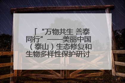 “万物共生 善泰同行”——美丽中国（泰山）生态修复和生物多样性保护研讨会成功举办
