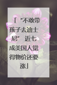 “不敢带孩子去迪士尼” 近七成美国人觉得物价还要涨