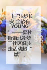 “乐步长安 全龄有YOUNG”——郭杜街道北街第二社区健步走活动超“燃”