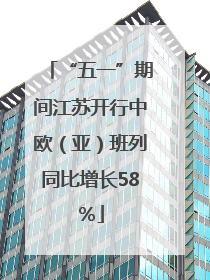 “五一”期间江苏开行中欧（亚）班列同比增长58％