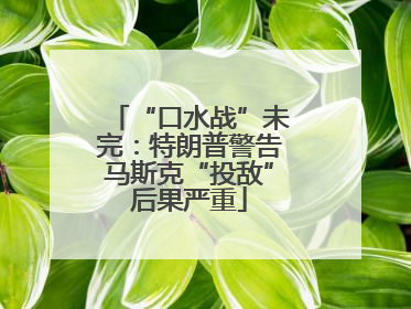 “口水战”未完：特朗普警告马斯克“投敌”后果严重