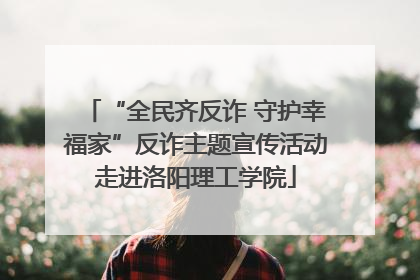 “全民齐反诈 守护幸福家”反诈主题宣传活动走进洛阳理工学院