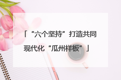 “六个坚持”打造共同现代化“瓜州样板”