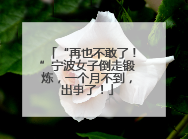 “再也不敢了！”宁波女子倒走锻炼，一个月不到，出事了！