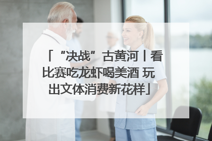 “决战”古黄河丨看比赛吃龙虾喝美酒 玩出文体消费新花样