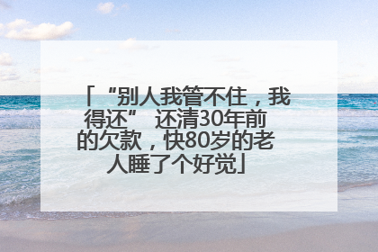 “别人我管不住，我得还” 还清30年前的欠款，快80岁的老人睡了个好觉