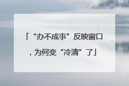 “办不成事”反映窗口，为何变“冷清”了