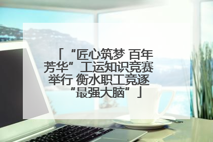 “匠心筑梦 百年芳华”工运知识竞赛举行 衡水职工竞逐“最强大脑”