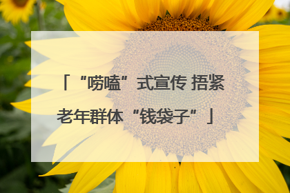 “唠嗑”式宣传 捂紧老年群体“钱袋子”