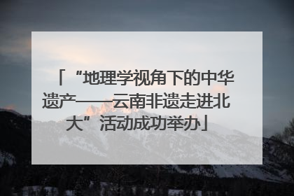 “地理学视角下的中华遗产——云南非遗走进北大”活动成功举办