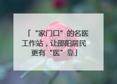 “家门口”的名医工作站，让邵阳居民更有“医”靠