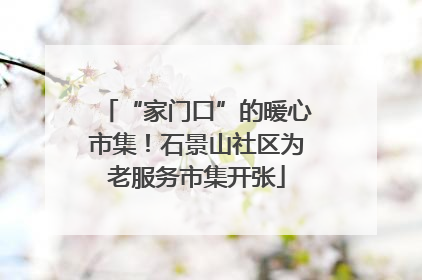 “家门口”的暖心市集！石景山社区为老服务市集开张