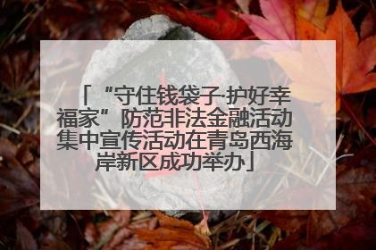 “守住钱袋子·护好幸福家”防范非法金融活动集中宣传活动在青岛西海岸新区成功举办