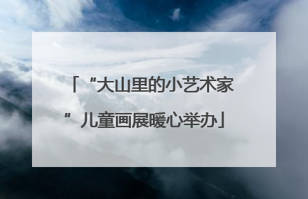 “大山里的小艺术家”儿童画展暖心举办
