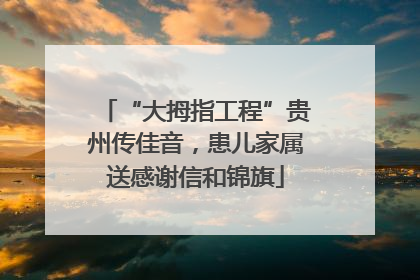 “大拇指工程”贵州传佳音，患儿家属送感谢信和锦旗