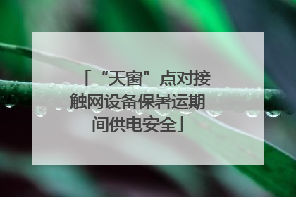 “天窗”点对接触网设备保暑运期间供电安全