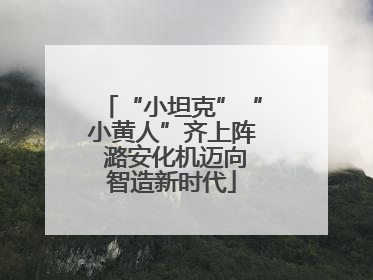 “小坦克”“小黄人”齐上阵 潞安化机迈向智造新时代