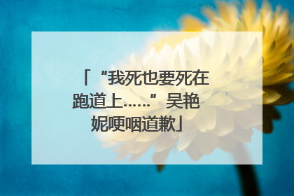 “我死也要死在跑道上……”吴艳妮哽咽道歉
