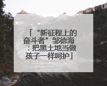 “新征程上的奋斗者”邹德海：把黑土地当做孩子一样呵护