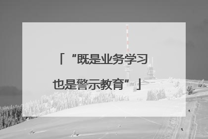“既是业务学习也是警示教育”