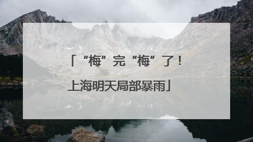“梅”完“梅”了！上海明天局部暴雨