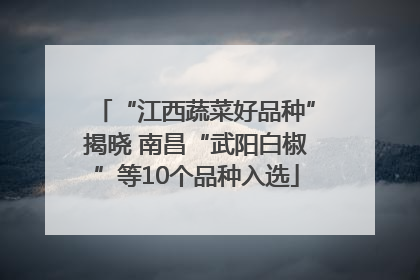 “江西蔬菜好品种”揭晓 南昌“武阳白椒”等10个品种入选