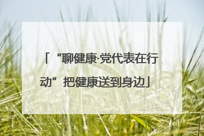 “聊健康·党代表在行动”把健康送到身边