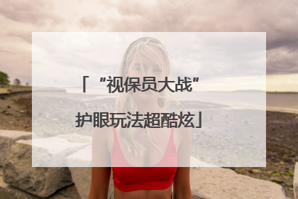 “视保员大战” 护眼玩法超酷炫