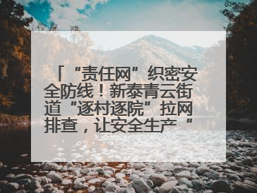 “责任网”织密安全防线！新泰青云街道“逐村逐院”拉网排查，让安全生产“无死角”