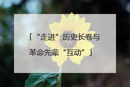 “走进”历史长卷与革命先辈“互动”