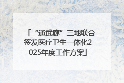 “通武廊”三地联合签发医疗卫生一体化2025年度工作方案