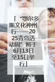 “鄂尔多斯文化神州行——2025青岛活动周”将于6月13日至15日举行