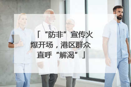 “防非”宣传火爆开场，港区群众直呼“解渴”