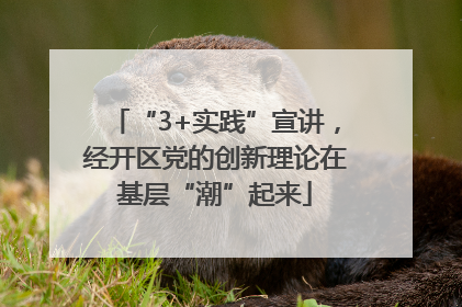 “3+实践”宣讲，经开区党的创新理论在基层“潮”起来
