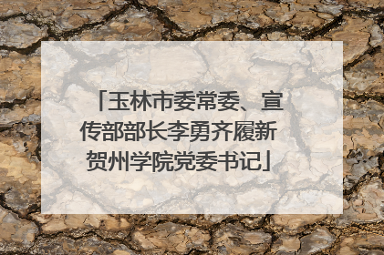 玉林市委常委、宣传部部长李勇齐履新贺州学院党委书记